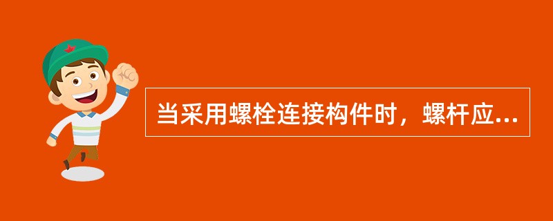当采用螺栓连接构件时，螺杆应与构件面垂直，栓头平面与构件间不应有空隙。