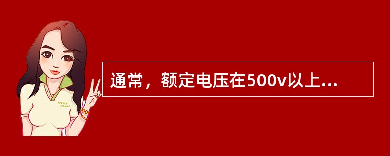 通常，额定电压在500v以上的电气设备，选用（）的兆欧表。