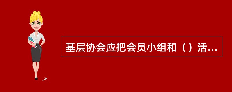 基层协会应把会员小组和（）活动网络作为加强村级协会组织建设的重要环节抓好。