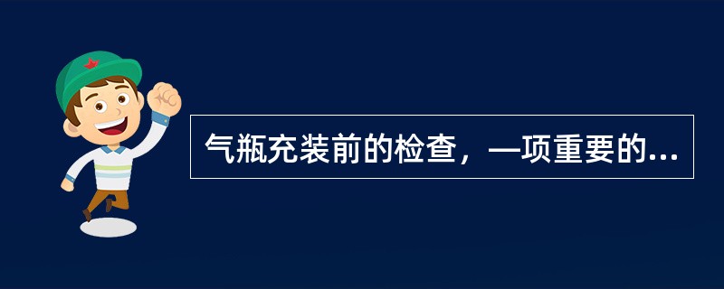 气瓶充装前的检查，—项重要的内容是检查气瓶是否有余压，如果有余压就可对瓶内气体的