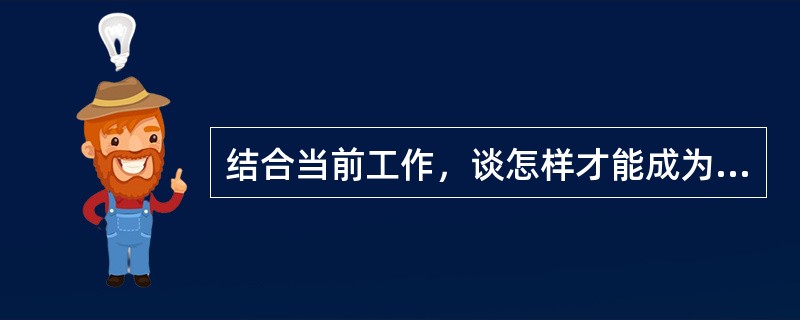 结合当前工作，谈怎样才能成为一名优秀的服务工程师？