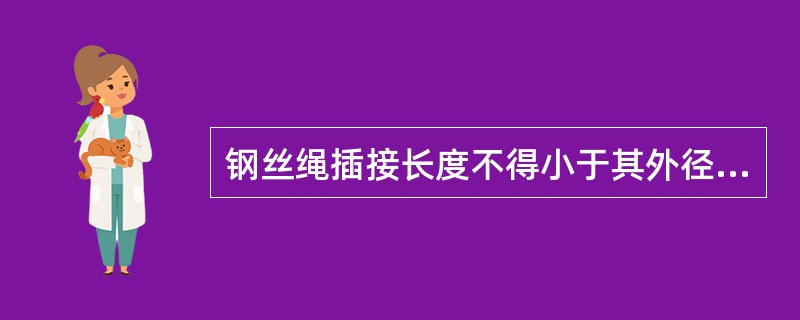 钢丝绳插接长度不得小于其外径的20～24倍，每股穿插次数不得小于4次，使用前必须