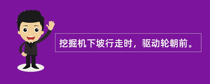 挖掘机下坡行走时，驱动轮朝前。