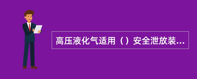 高压液化气适用（）安全泄放装置。