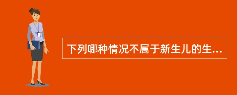 下列哪种情况不属于新生儿的生理状态（）。