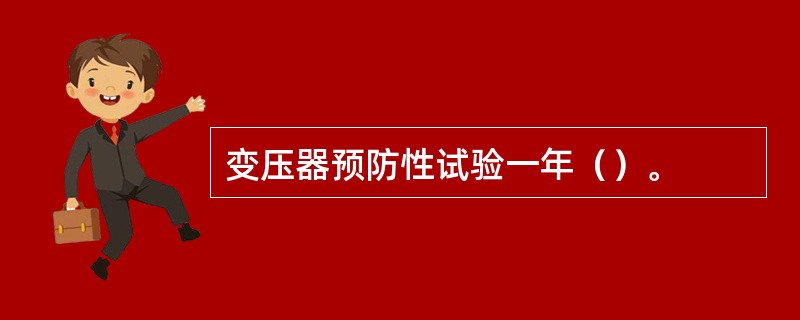 变压器预防性试验一年（）。