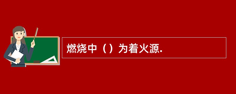 燃烧中（）为着火源.