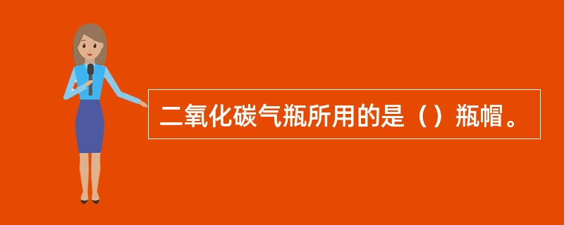 二氧化碳气瓶所用的是（）瓶帽。