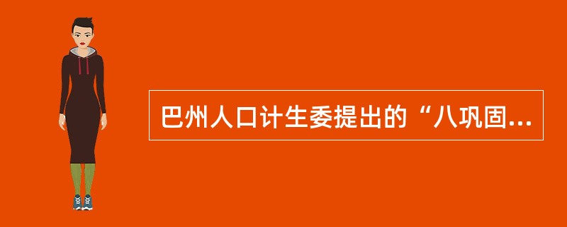 巴州人口计生委提出的“八巩固、八创新”工作机制建设的内容是什么？