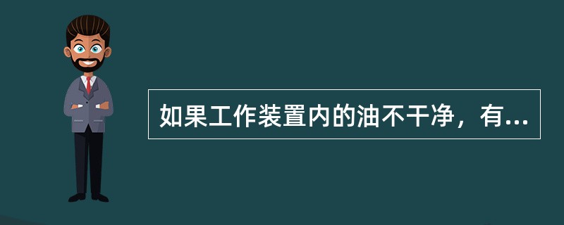 如果工作装置内的油不干净，有水或空气进入（），这样将会损坏机器。