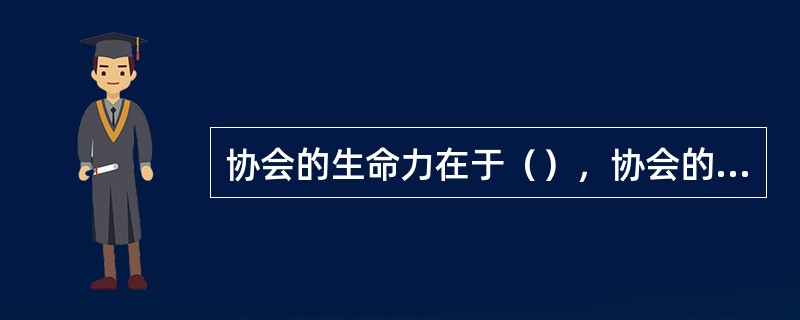 协会的生命力在于（），协会的凝聚力在于（）。