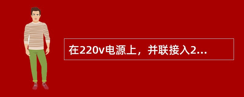 在220v电源上，并联接入220v，40w电灯11盏，电灯向电源取用的总电流为（