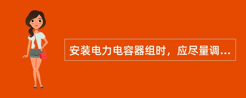 安装电力电容器组时，应尽量调整至三相电容间的温差最小，其误差值不应超过一相电容值