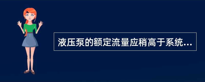 液压泵的额定流量应稍高于系统所需的最大流量。