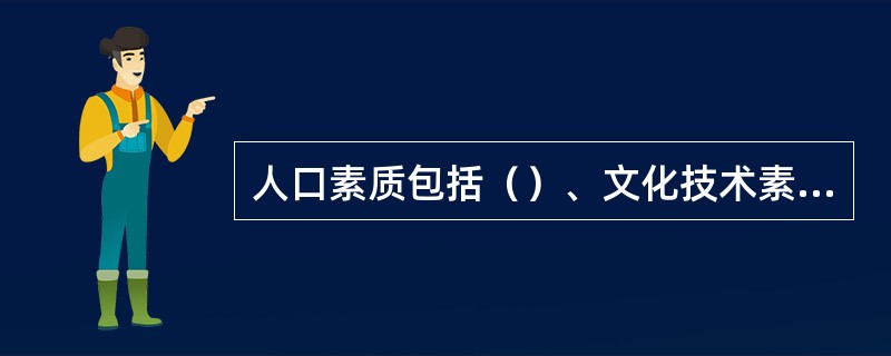 人口素质包括（）、文化技术素质和身体健康素质。