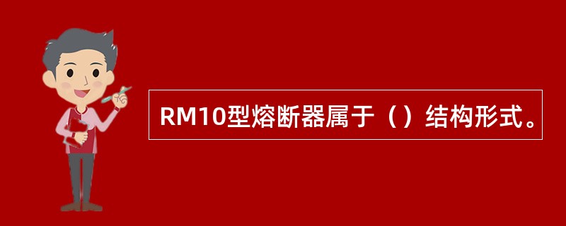 RM10型熔断器属于（）结构形式。