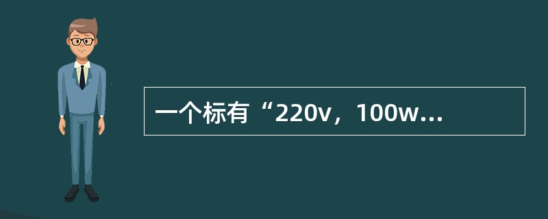 一个标有“220v，100w”的灯泡，它在正常工作条件下的电阻是（）。