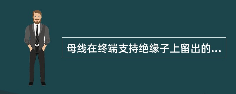 母线在终端支持绝缘子上留出的长度宜等于母线的宽度，距绝缘子顶帽的边缘不应小于（）