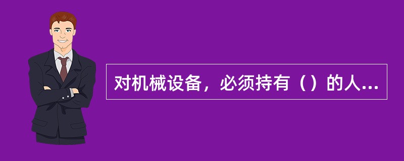 对机械设备，必须持有（）的人员，才允许操作。