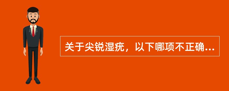 关于尖锐湿疣，以下哪项不正确（）