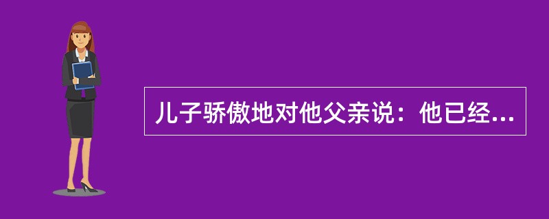 儿子骄傲地对他父亲说：他已经连续绕地球转了20圈了．他父亲说，这不稀奇，我已经绕