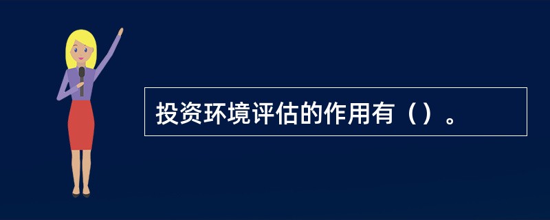 投资环境评估的作用有（）。