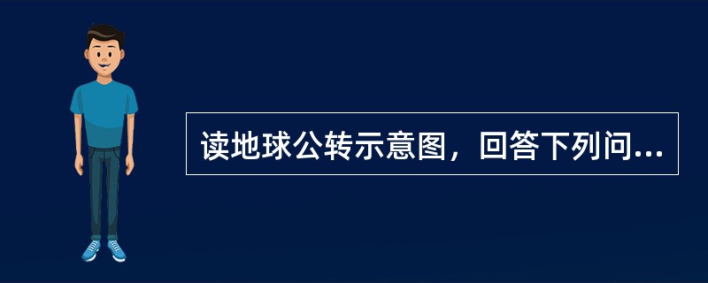 读地球公转示意图，回答下列问题．（1）请在图中地球公转轨道上用箭头标出地球的公转
