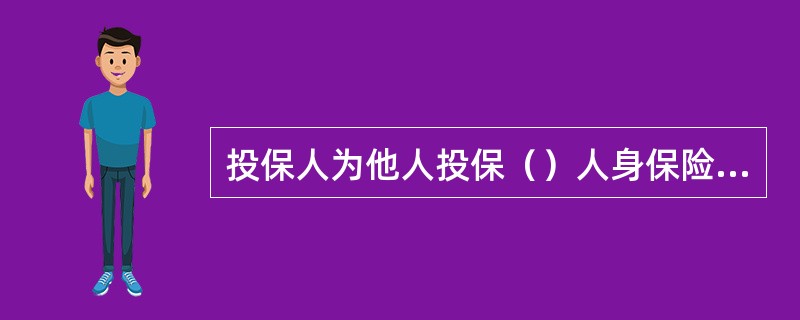 投保人为他人投保（）人身保险时，须征得被保险人的书面同意。