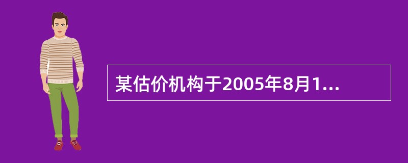 某估价机构于2005年8月10日至20日为某房地产抵债进行了评估估价时点为200