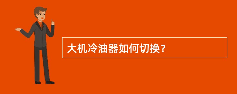 大机冷油器如何切换？