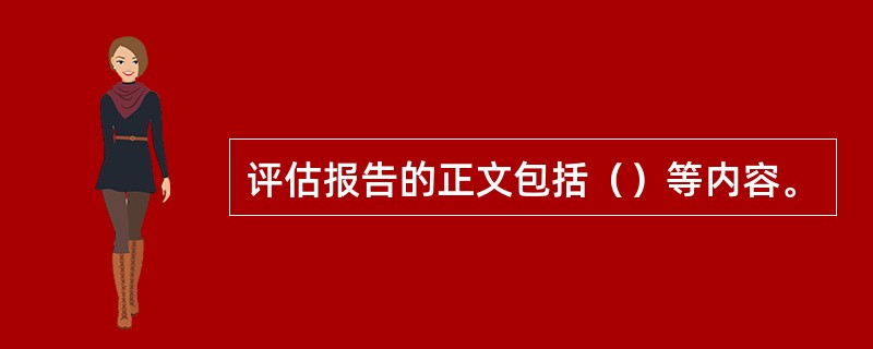 评估报告的正文包括（）等内容。