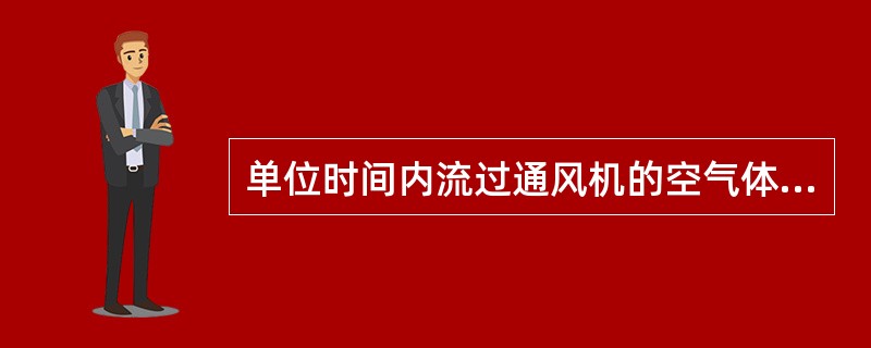 单位时间内流过通风机的空气体积称为通风机的流量。（）