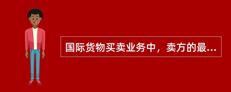 国际货物买卖业务中，卖方的最基本义务是（）