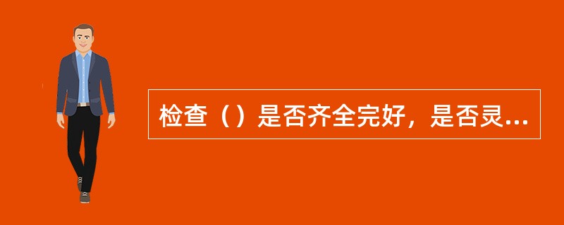 检查（）是否齐全完好，是否灵敏可靠，（如需要应在每班检查一次）