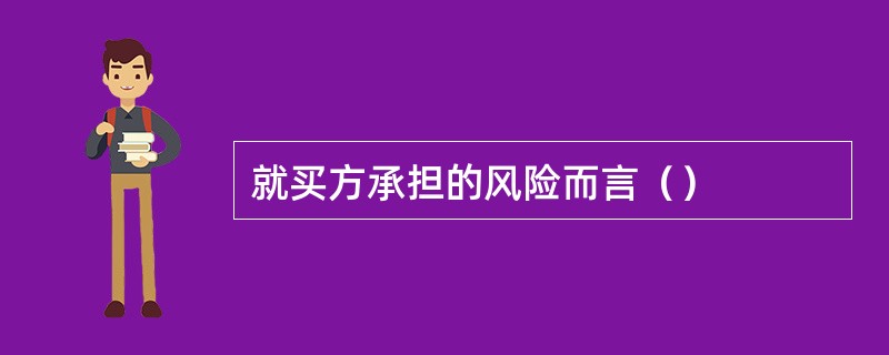 就买方承担的风险而言（）