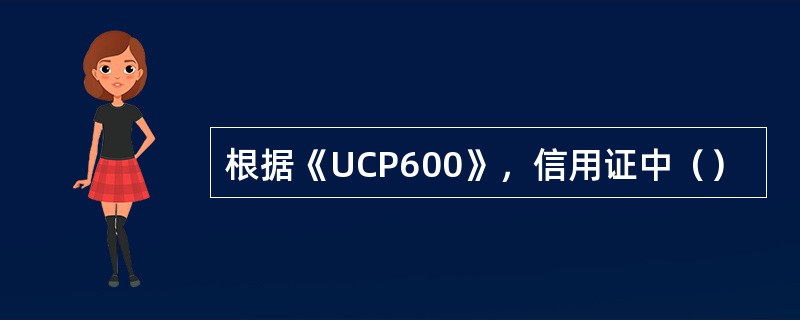 根据《UCP600》，信用证中（）