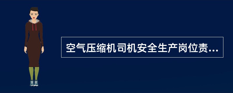 空气压缩机司机安全生产岗位责任制？