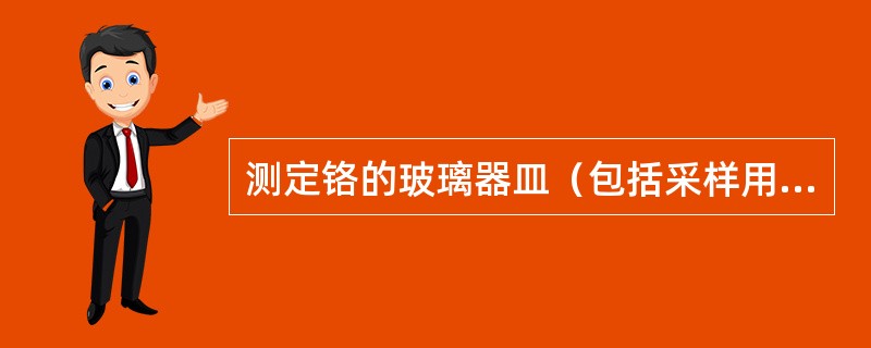 测定铬的玻璃器皿（包括采样用的器具），不能用什么洗涤？