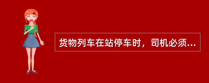 货物列车在站停车时，司机必须使列车保持（）状态。