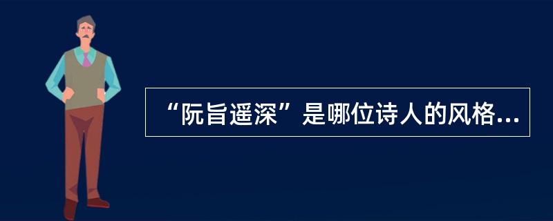 “阮旨遥深”是哪位诗人的风格（）