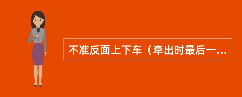 不准反面上下车（牵出时最后一辆车除外）。