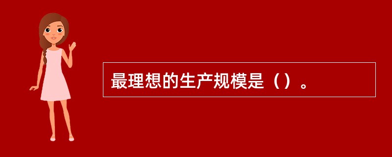 最理想的生产规模是（）。