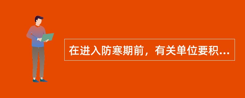 在进入防寒期前，有关单位要积极做好易冻的设备、物资的（）工作。