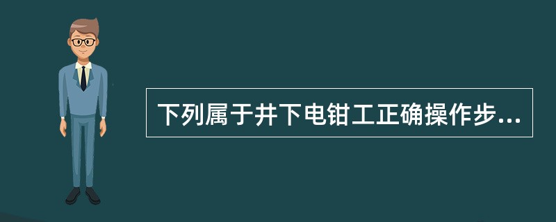 下列属于井下电钳工正确操作步骤的有（）