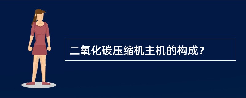 二氧化碳压缩机主机的构成？