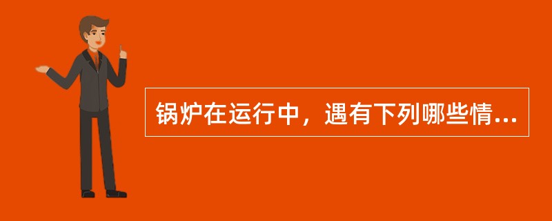 锅炉在运行中，遇有下列哪些情况时，应紧急停炉？（）