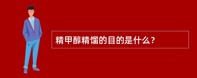 精甲醇精馏的目的是什么？