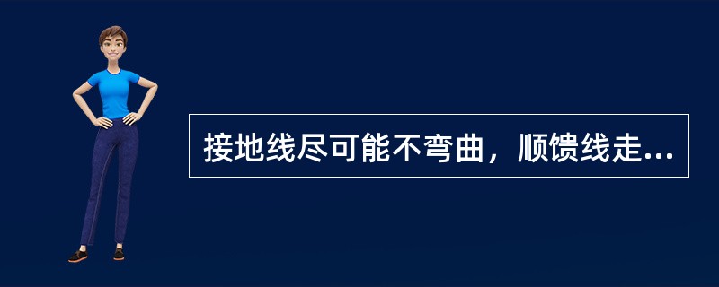 接地线尽可能不弯曲，顺馈线走线。接地线的馈线端要（）接地排端。