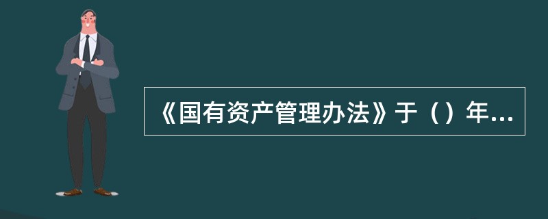 《国有资产管理办法》于（）年颁布。