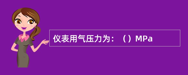 仪表用气压力为：（）MPa